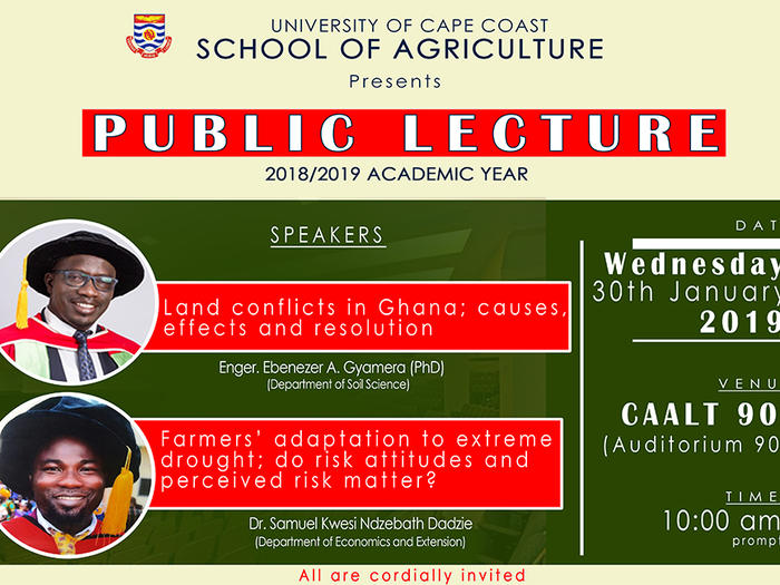 School of Agriculture Public Lecture School of Agriculture presents a Public Lecture on "Land Conflicts in Ghana, Effects and Resolution and "Farmers' Adaptation to Extreme Drought; Do Risk Attitudes and Perceived Risk Matter